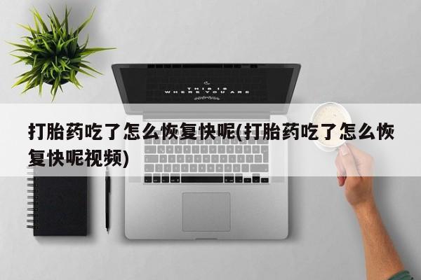 堕胎药在线购买打胎药吃了怎么恢复快呢(打胎药吃了怎么恢复快呢视频)