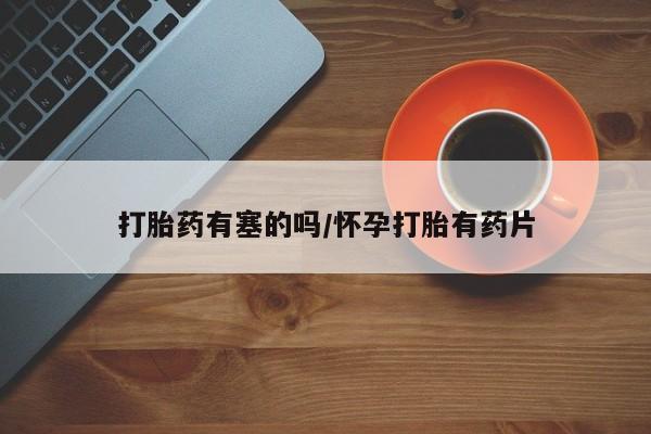 堕胎药在线购买打胎药有塞的吗/怀孕打胎有药片