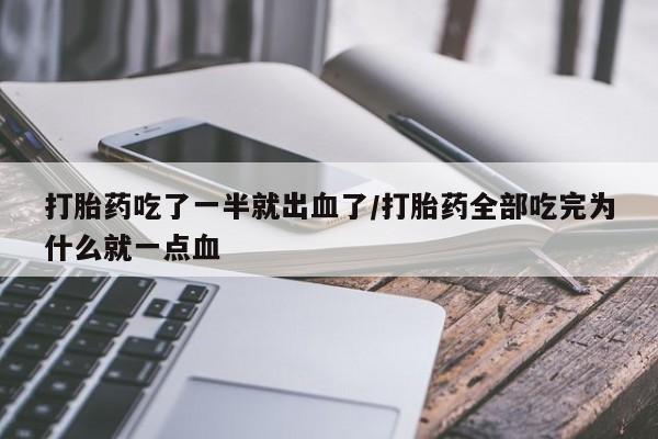 堕胎药在线购买打胎药吃了一半就出血了/打胎药全部吃完为什么就一点血