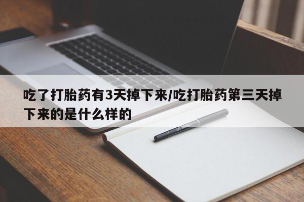 堕胎药在线购买吃了打胎药有3天掉下来/吃打胎药第三天掉下来的是什么样的