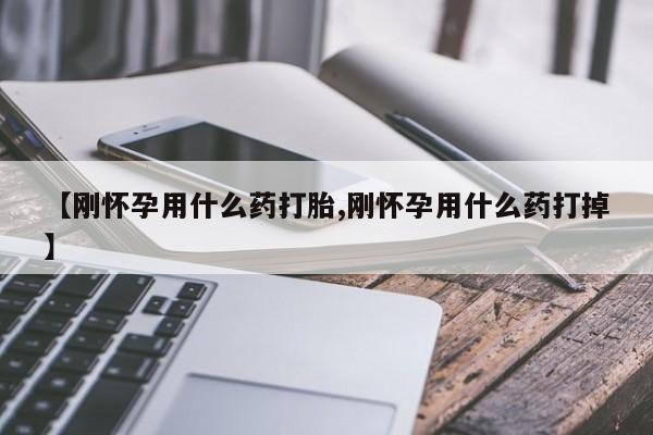 堕胎药在线购买【刚怀孕用什么药打胎,刚怀孕用什么药打掉】